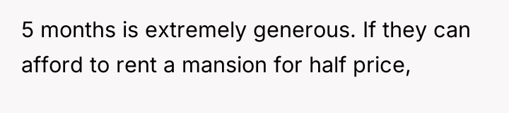 5 months is extremely generous. If they can afford to...