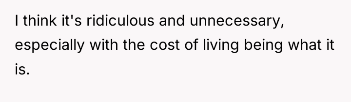 I think it's ridiculous and unnecessary, especially with the cost...