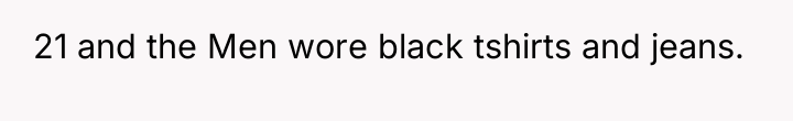 21 and the Men wore black tshirts and jeans.