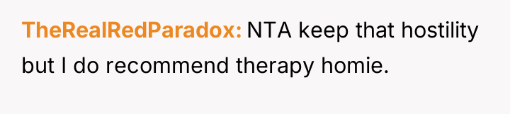 TheRealRedParadox NTA keep that hostility but I do recommend therapy...