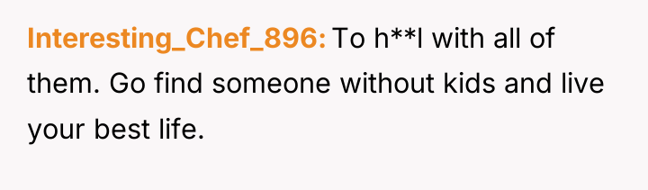Interesting_Chef_896 To h**l with all of them. Go find someone...