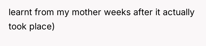 learnt from my mother weeks after it actually took place)