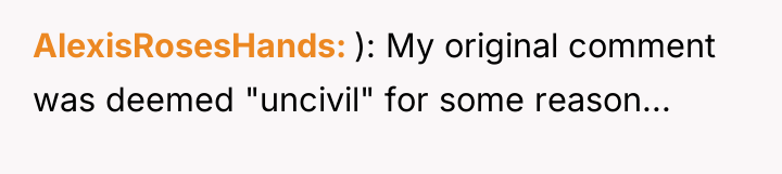AlexisRosesHands ): My original comment was deemed "uncivil" for some...