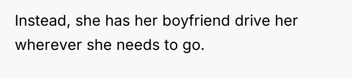 Instead, she has her boyfriend drive her wherever she needs...