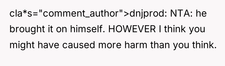 cla*s="comment_author">dnjprod: NTA: he brought it on himself. HOWEVER I think...