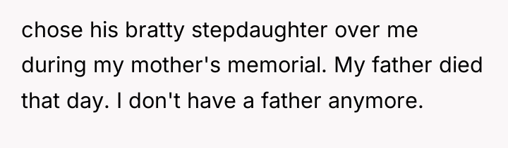 chose his bratty stepdaughter over me during my mother's memorial....