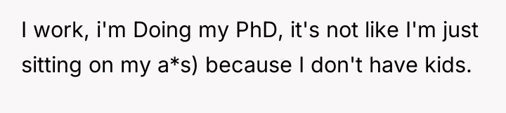 I work, i'm Doing my PhD, it's not like I'm...