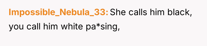 Impossible_Nebula_33 She calls him black, you call him white pa*sing,