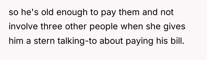 so he's old enough to pay them and not involve...