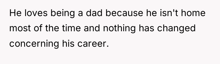 He loves being a dad because he isn't home most...
