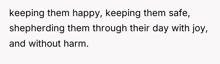 keeping them happy, keeping them safe, shepherding them through their...