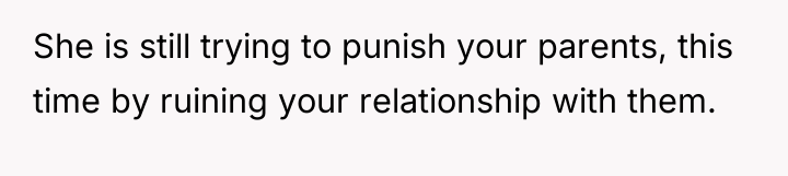 She is still trying to punish your parents, this time...
