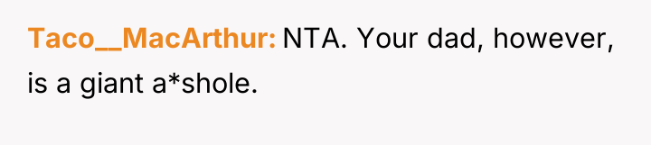Taco__MacArthur NTA. Your dad, however, is a giant a*shole.