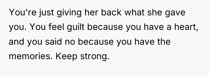 You're just giving her back what she gave you. You...
