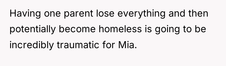 Having one parent lose everything and then potentially become homeless...
