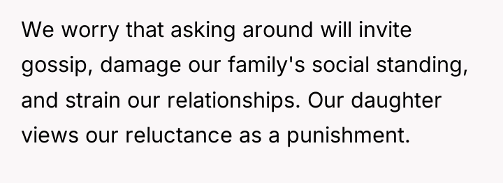 We worry that asking around will invite gossip, damage our...