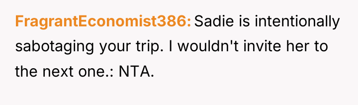 FragrantEconomist386 Sadie is intentionally sabotaging your trip. I wouldn't invite...