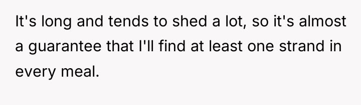 It's long and tends to shed a lot, so it's...