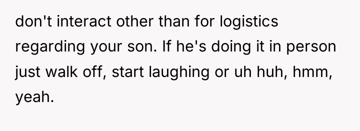 don't interact other than for logistics regarding your son. If...