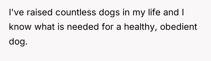 I've raised countless dogs in my life and I know...