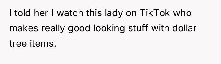 I told her I watch this lady on TikTok who...