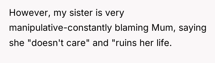 However, my sister is very manipulative-constantly blaming Mum, saying she...