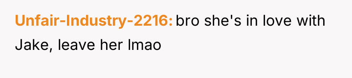 Unfair-Industry-2216 bro she's in love with Jake, leave her lmao
