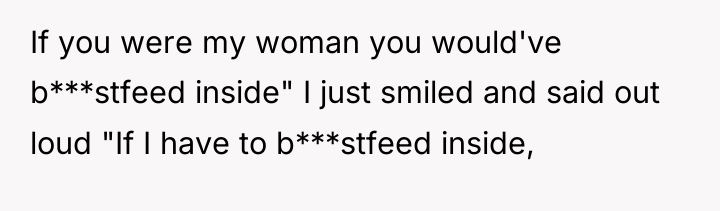 If you were my woman you would've b***stfeed inside" I...