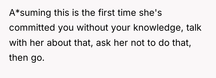 A*suming this is the first time she's committed you without...