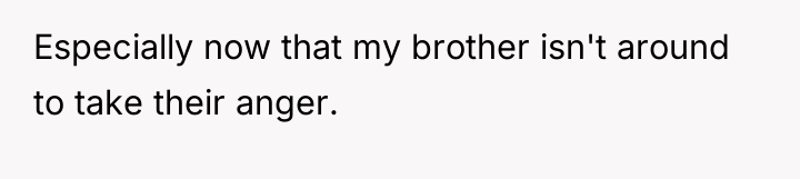 Especially now that my brother isn't around to take their...