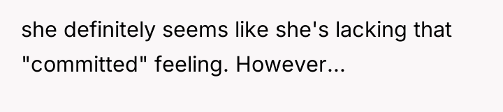 she definitely seems like she's lacking that "committed" feeling. However...