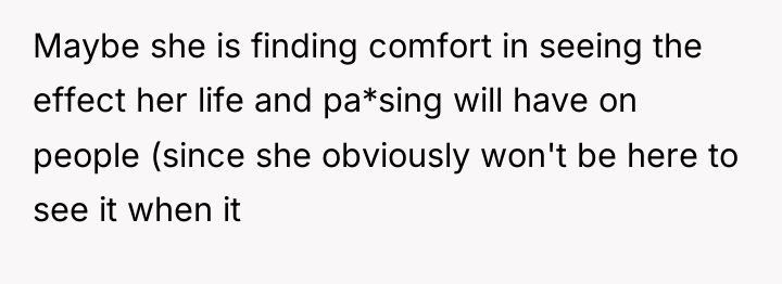 Maybe she is finding comfort in seeing the effect her...