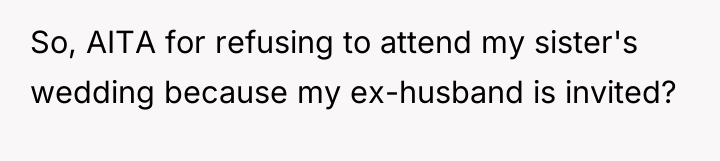 So, AITA for refusing to attend my sister's wedding because...