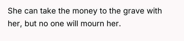 She can take the money to the grave with her,...