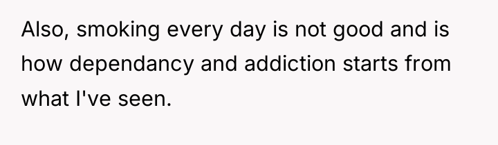 Also, smoking every day is not good and is how...