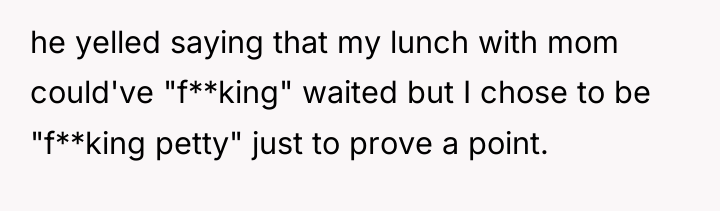he yelled saying that my lunch with mom could've "f**king"...