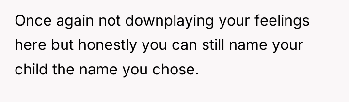 Once again not downplaying your feelings here but honestly you...