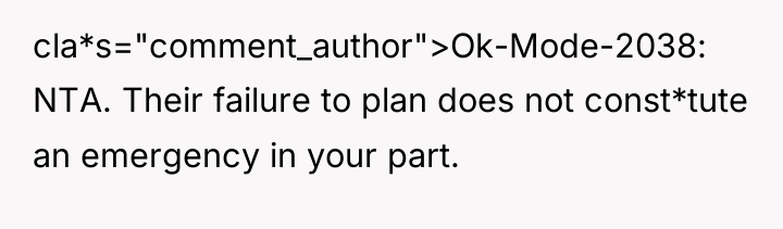 cla*s="comment_author">Ok-Mode-2038: NTA. Their failure to plan does not const*tute an...
