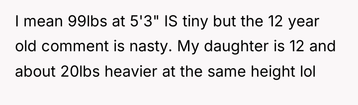 I mean 99lbs at 5'3" IS tiny but the 12...