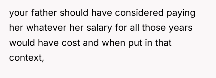 your father should have considered paying her whatever her salary...