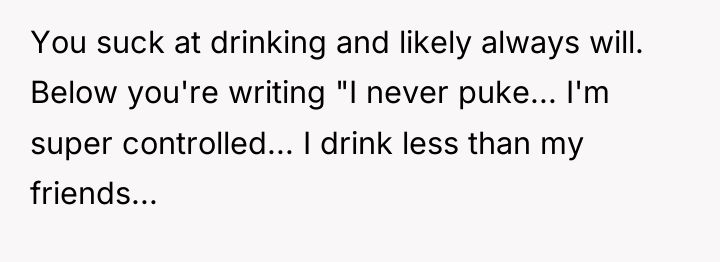 You suck at drinking and likely always will. Below you're...