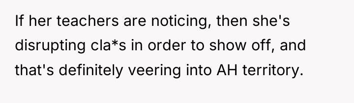 If her teachers are noticing, then she's disrupting cla*s in...