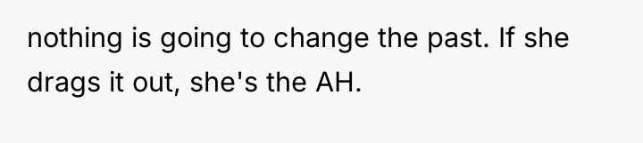 nothing is going to change the past. If she drags...