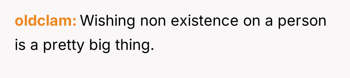 oldclam Wishing non existence on a person is a pretty...