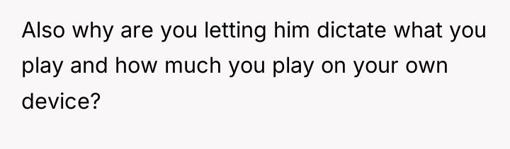 Also why are you letting him dictate what you play...