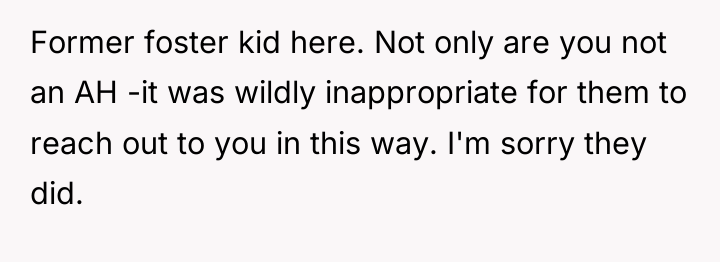 Former foster kid here. Not only are you not an...