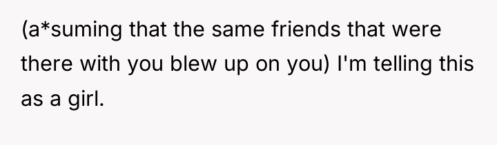 (a*suming that the same friends that were there with you...