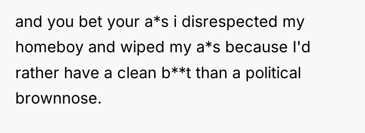 and you bet your a*s i disrespected my homeboy and...