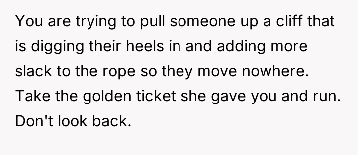 You are trying to pull someone up a cliff that...