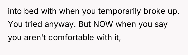into bed with when you temporarily broke up. You tried...